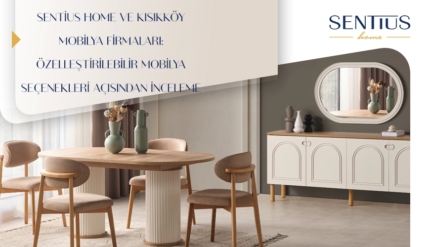 sentius-home-ve-kisikkoy-mobilya-firmalari-ozellestirilebilir-mobilya-secenekleri-acisindan-inceleme